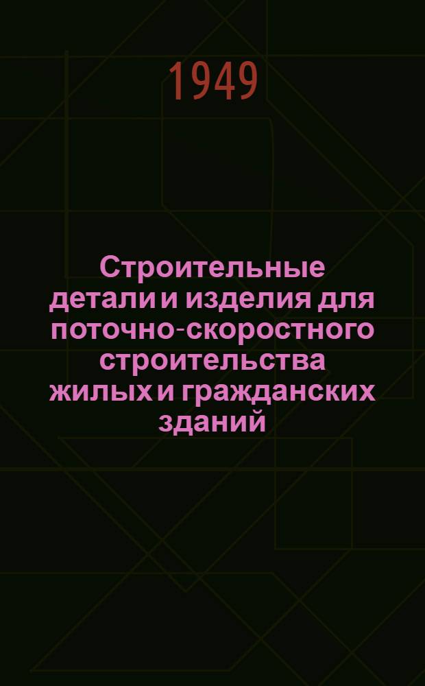 Строительные детали и изделия для поточно-скоростного строительства жилых и гражданских зданий : Альбом
