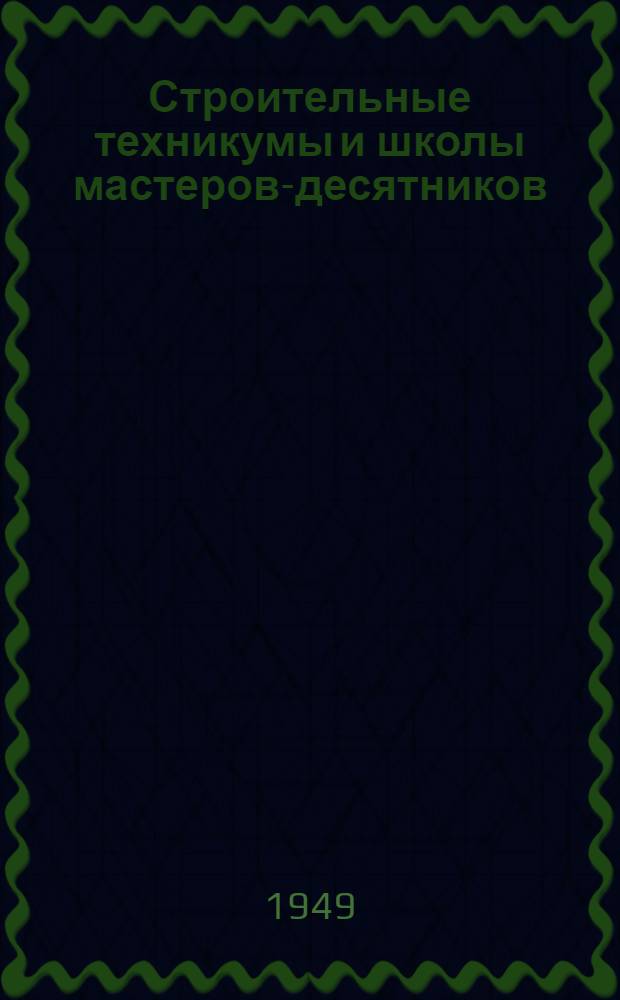 Строительные техникумы и школы мастеров-десятников : Краткий справочник для поступающих в 1949 г