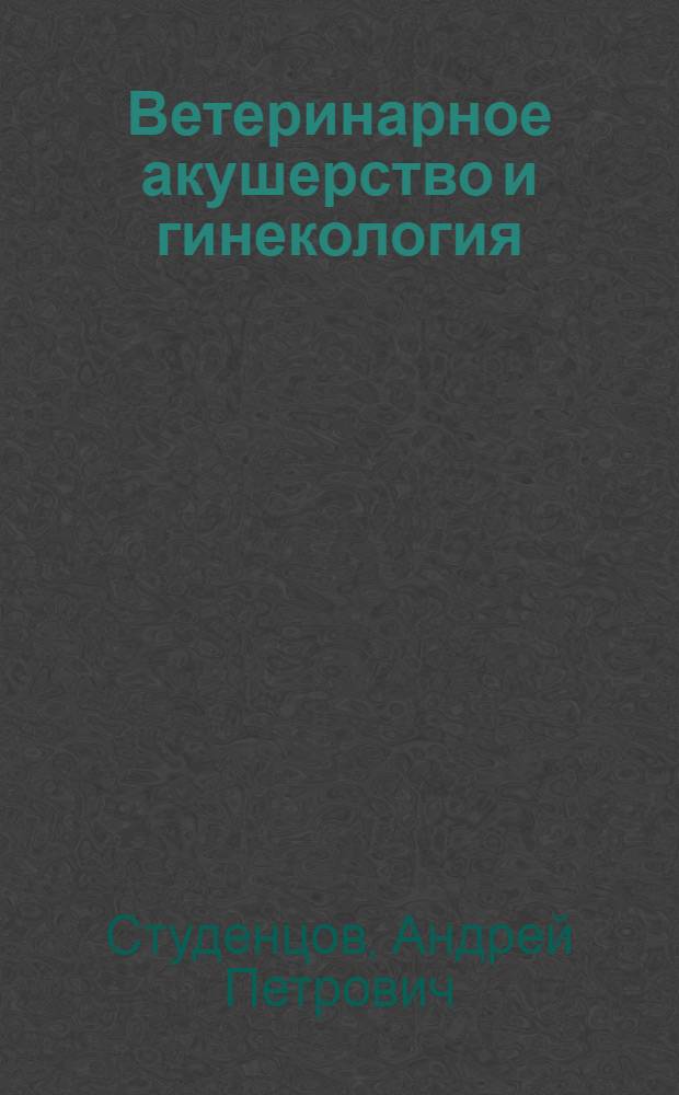 Ветеринарное акушерство и гинекология : Учебник для вет. ин-тов и фак