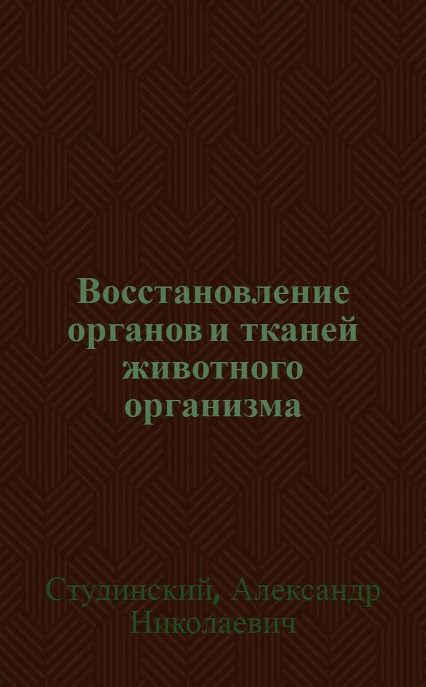 Восстановление органов и тканей животного организма : (Биол. теория регенерации) : Стенограмма публичной лекции..