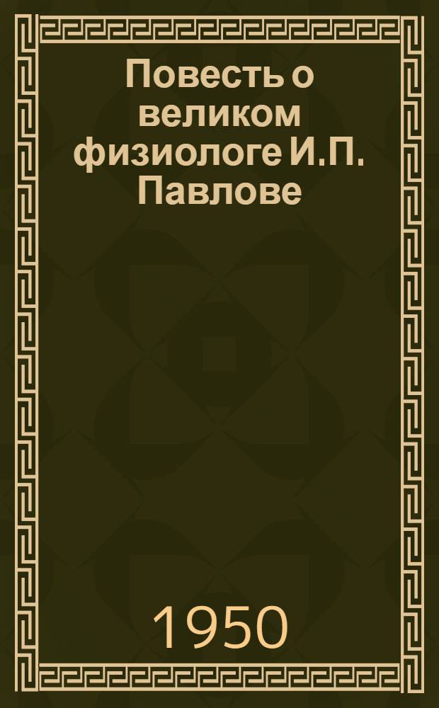 Повесть о великом физиологе [И.П. Павлове : Для ст. возраста