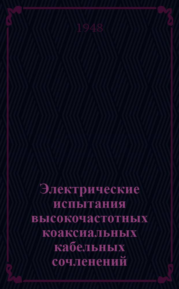 Электрические испытания высокочастотных коаксиальных кабельных сочленений : Из журн. "Pros. IRE", 1945, т. 3, № 9