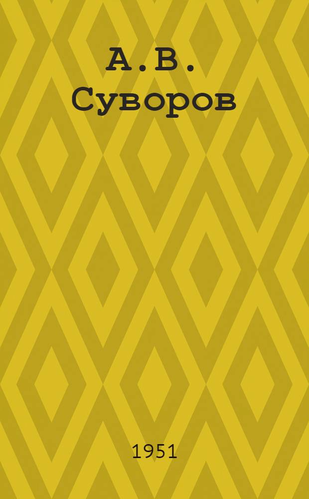А.В. Суворов : Из материалов, опубл. в связи со 150-летием со дня смерти. 1800-1950 : Сборник