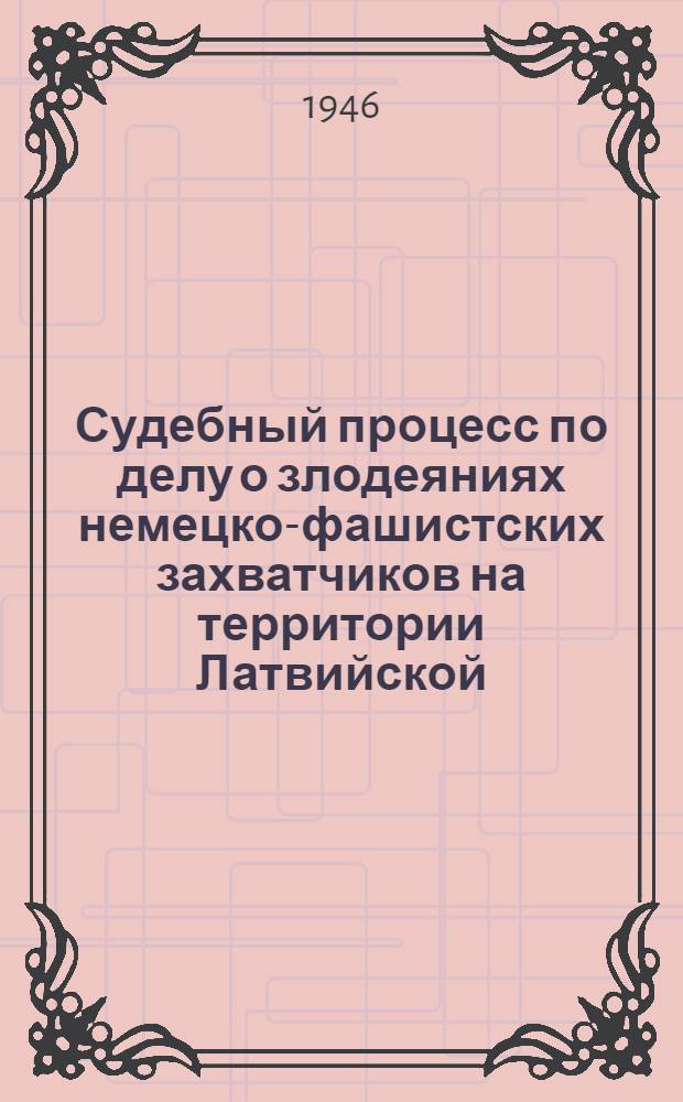 Судебный процесс по делу о злодеяниях немецко-фашистских захватчиков на территории Латвийской, Литовской и Эстонской ССР : Материалы