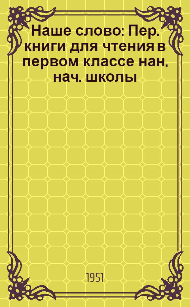Наше слово : Пер. книги для чтения в первом классе нан. нач. школы