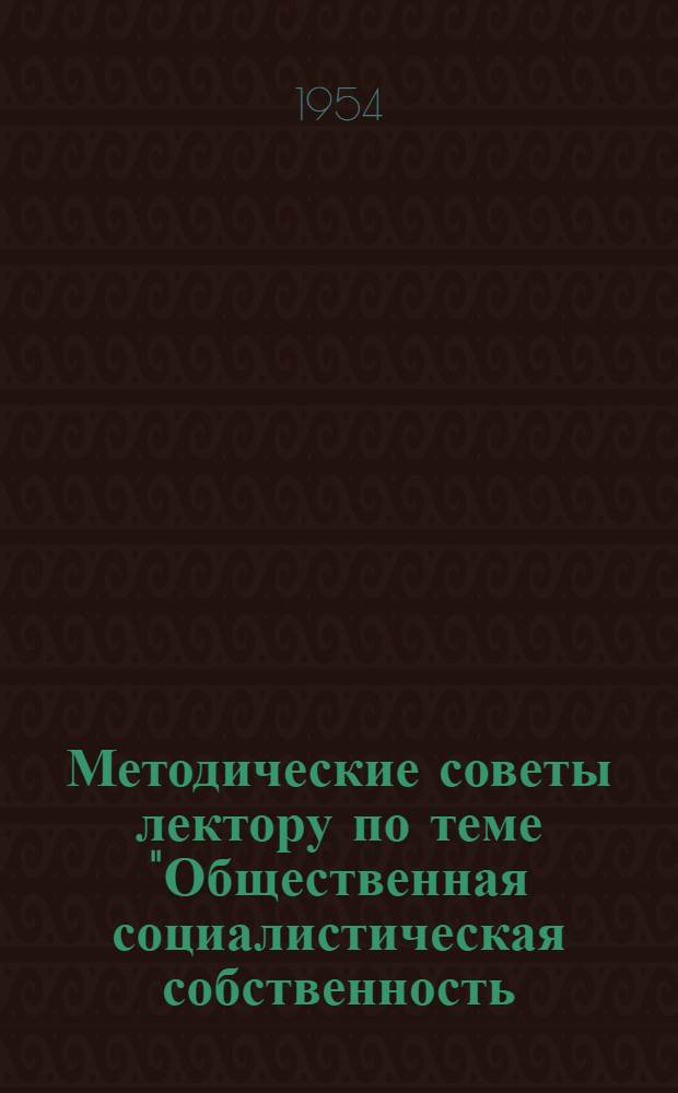 Методические советы лектору по теме "Общественная социалистическая собственность - основа производственных отношений социализма"
