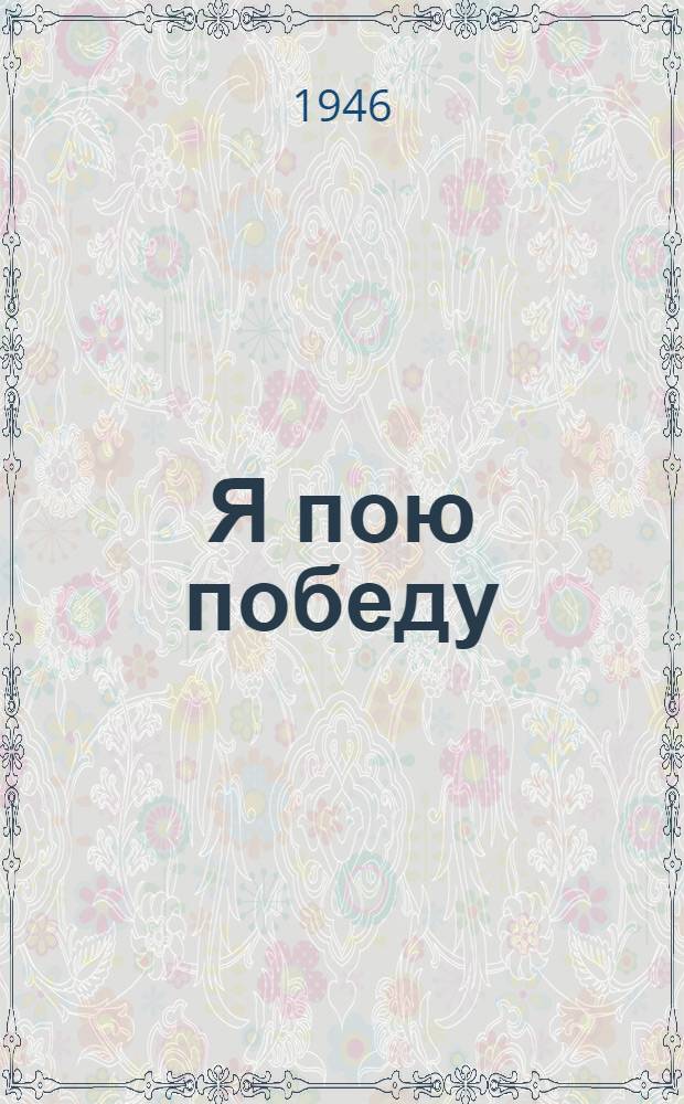 Я пою победу : Военная лирика. 1943-1945