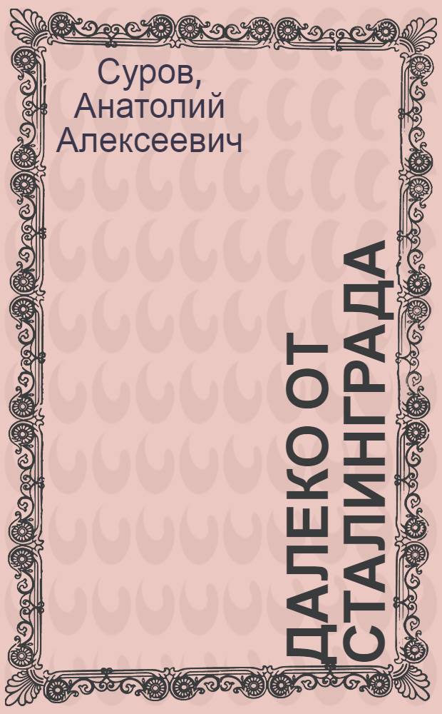 Далеко от Сталинграда : Пьеса в 4 д., 9 карт