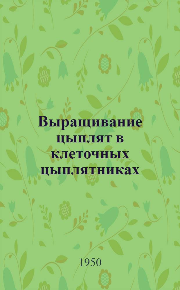 Выращивание цыплят в клеточных цыплятниках : (Руководство для колхозов)