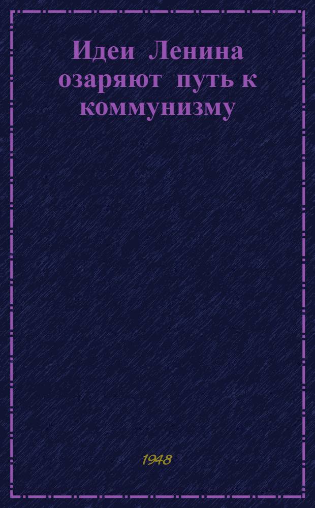 Идеи Ленина озаряют путь к коммунизму : Доклад 21 янв. 1948 г. на Торжеств.-траурном заседании в Москве, посвящ. 24 годовщине со дня смерти В.И. Ленина