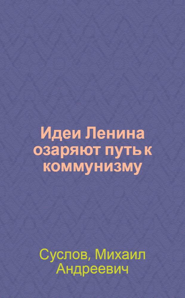 Идеи Ленина озаряют путь к коммунизму : Доклад 21 янв. 1948 г. на Торжеств.-траурном заседании в Москве, посвящ. 24 годовщине со дня смерти В.И. Ленина