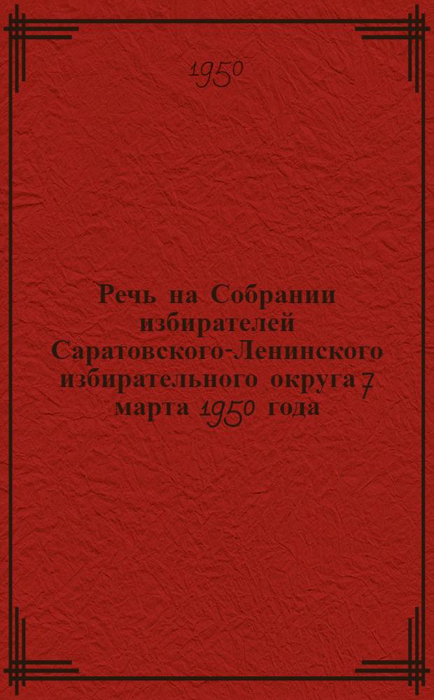 Речь на Собрании избирателей Саратовского-Ленинского избирательного округа 7 марта 1950 года