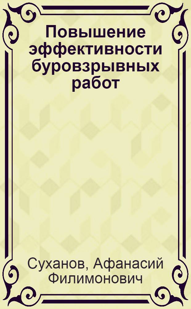 Повышение эффективности буровзрывных работ : Сокр. и перераб. стенограмма доклада д-ра техн. наук проф. А.Ф. Суханова