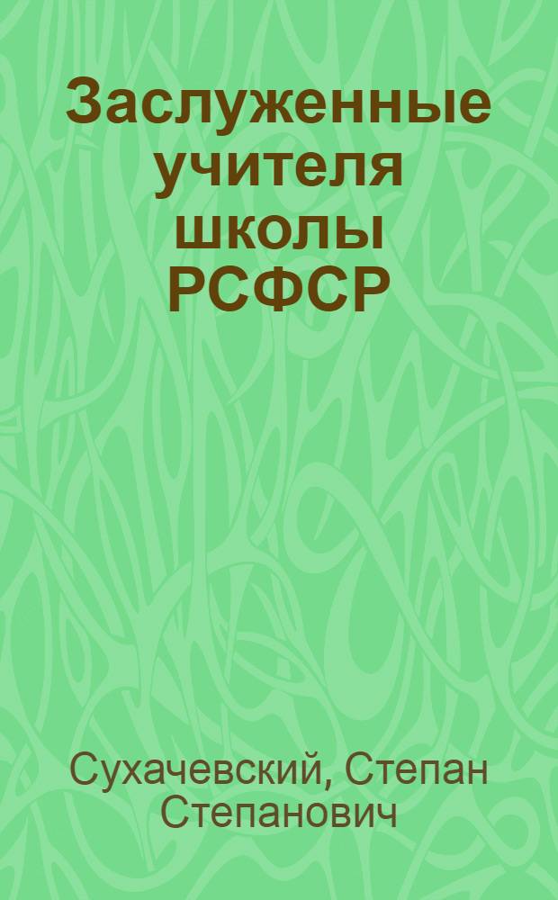 Заслуженные учителя школы РСФСР : Очерки