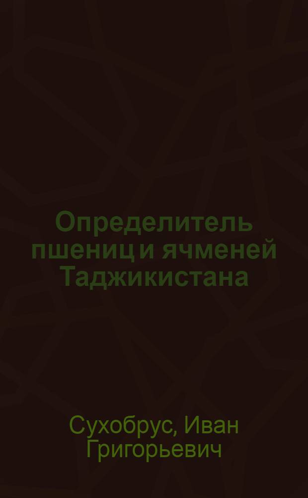 Определитель пшениц и ячменей Таджикистана / Упр. с.-х. пропаганды М-ва сельского хозяйства Тадж. ССР. Тадж. гос. селекционно-опыт. станция; Местные сорта пшениц Памира