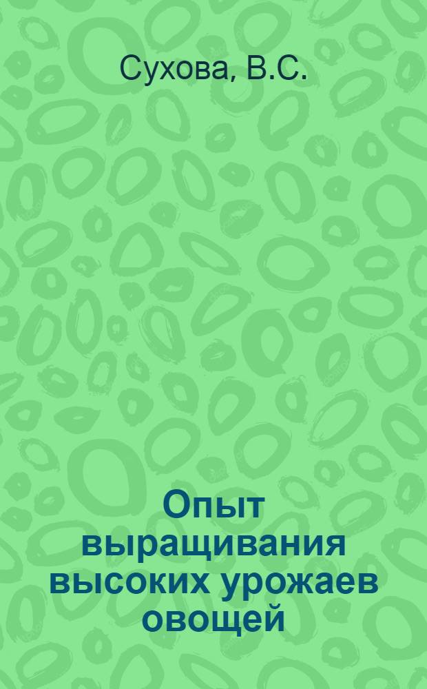 Опыт выращивания высоких урожаев овощей