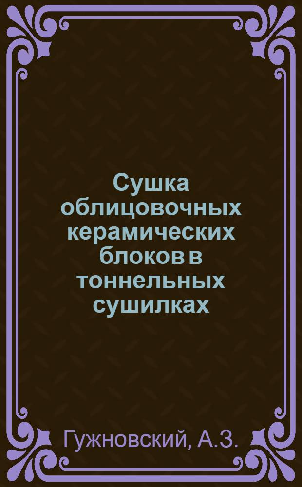 Сушка облицовочных керамических блоков в тоннельных сушилках : (Опыт работы по ускорению сушки на Кудиновском заводе Главстройкерамики МПСМ СССР)