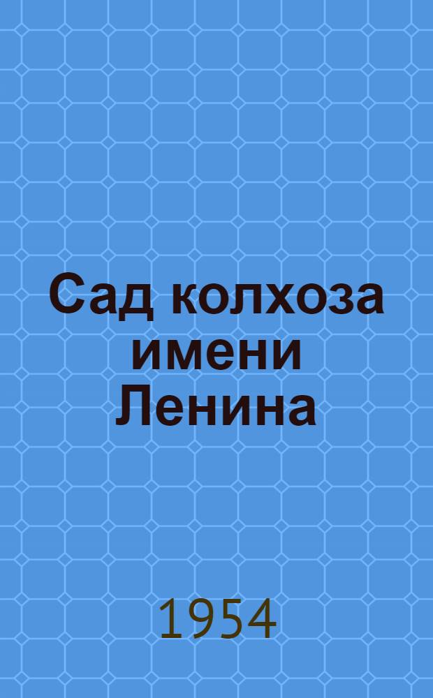 Сад колхоза имени Ленина : Брошюра подгот. к изд. канд. с.-х. наук А.И. Лебедевым