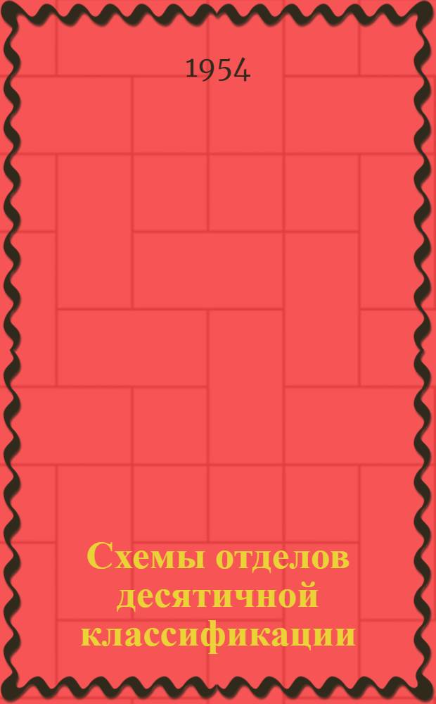 Схемы отделов десятичной классификации : (Переизд. "Приложений", данных к выпускам рекоменд. указателя литературы для библиотек "Книги 1952 года")