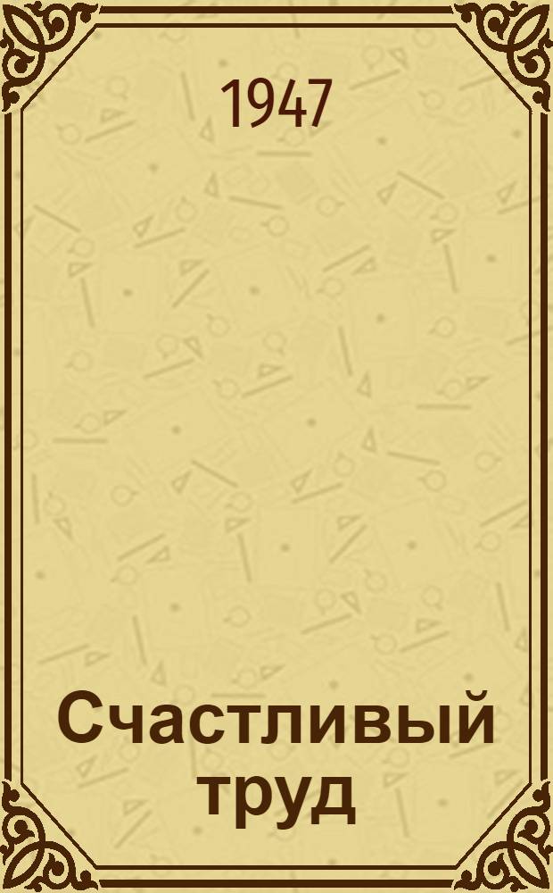 Счастливый труд : Литературно-худож. сборник