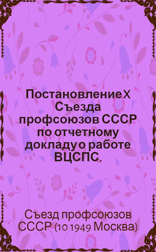 Постановление X Съезда профсоюзов СССР по отчетному докладу о работе ВЦСПС. (27 апреля 1949 г.)
