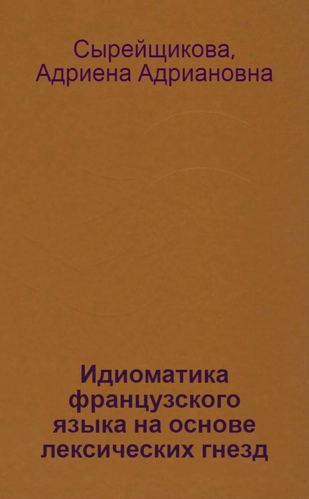 Идиоматика французского языка на основе лексических гнезд : Допущ. М-вом высш. образования СССР в качестве учеб. пособия для высш. учеб. заведений