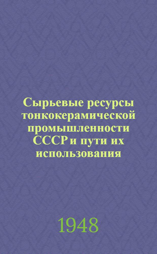 Сырьевые ресурсы тонкокерамической промышленности СССР и пути их использования : Труды Совещания по керам. сырью. Апр. 1946 г.)