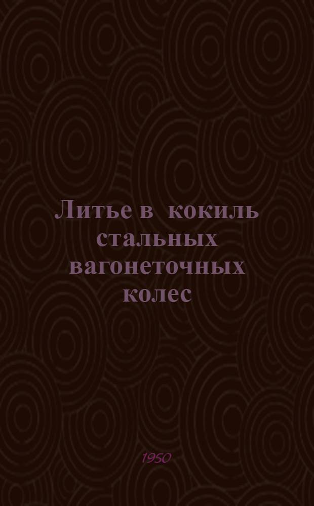 Литье в кокиль стальных вагонеточных колес
