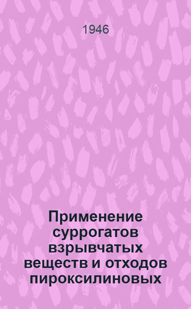 Применение суррогатов взрывчатых веществ и отходов пироксилиновых (винтовочных) порохов в народном хозяйстве : Посвящается 20-летию Кирг. ССР