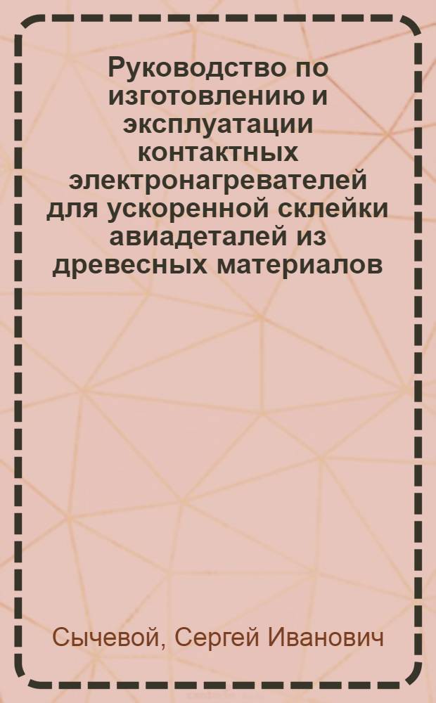 Руководство по изготовлению и эксплуатации контактных электронагревателей для ускоренной склейки авиадеталей из древесных материалов