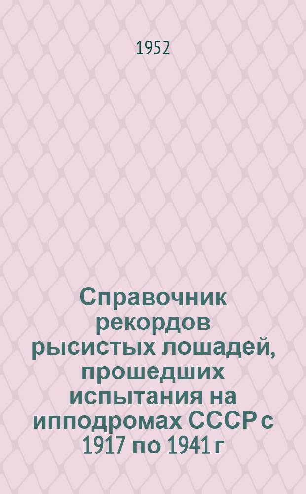 Справочник рекордов рысистых лошадей, прошедших испытания на ипподромах СССР с 1917 по 1941 г. : Т. 1-