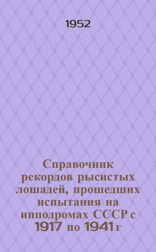 Справочник рекордов рысистых лошадей, прошедших испытания на ипподромах СССР с 1917 по 1941 г : Т. 1-. Т. 1