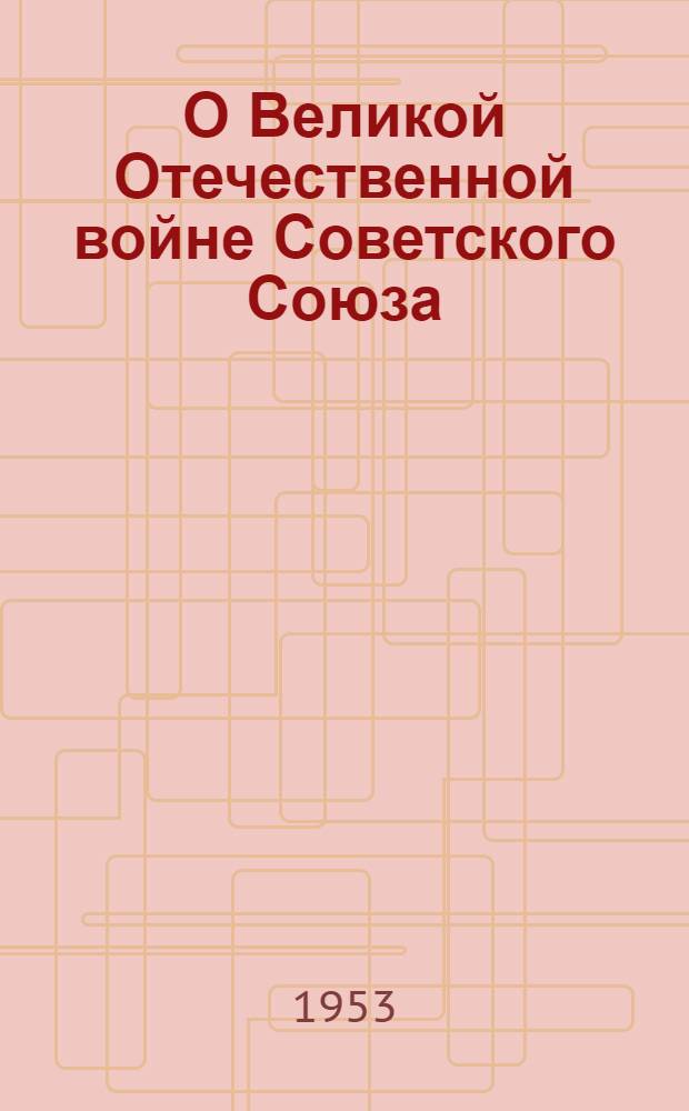 О Великой Отечественной войне Советского Союза : Доклады, речи, выступления и приказы