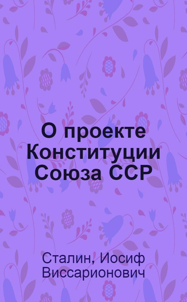 О проекте Конституции Союза ССР : Доклад на Чрезв. VIII Всесоюз. съезде Советов 25 ноября 1936 г