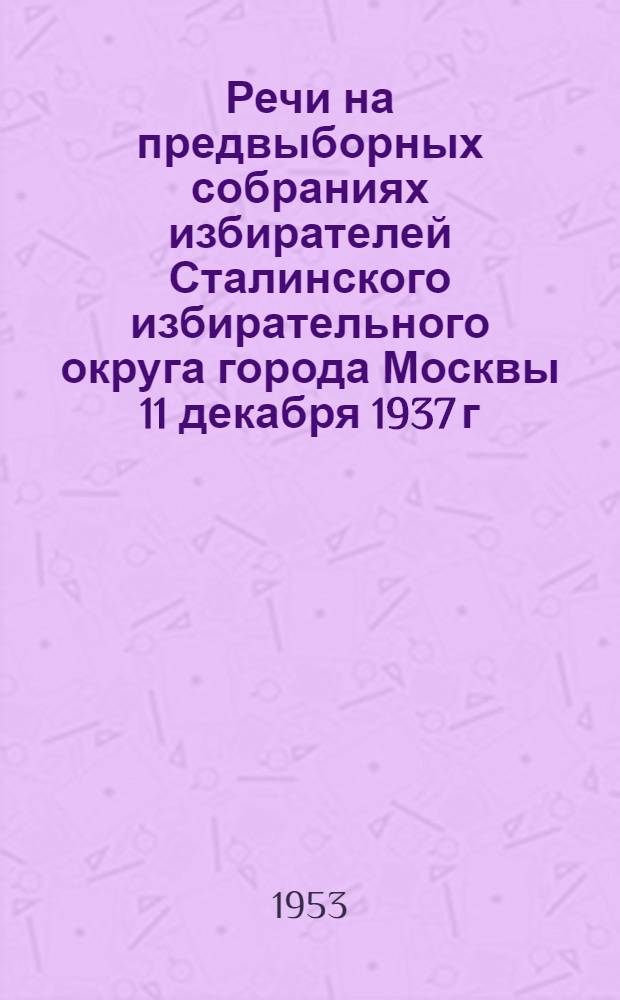 Речи на предвыборных собраниях избирателей Сталинского избирательного округа города Москвы 11 декабря 1937 г. и 9 февраля 1946 г.