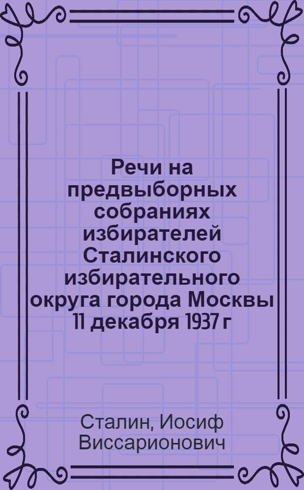 Речи на предвыборных собраниях избирателей Сталинского избирательного округа города Москвы 11 декабря 1937 г. и 9 февраля 1946 г.