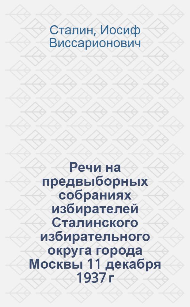 Речи на предвыборных собраниях избирателей Сталинского избирательного округа города Москвы 11 декабря 1937 г. и 9 февраля 1946 г.