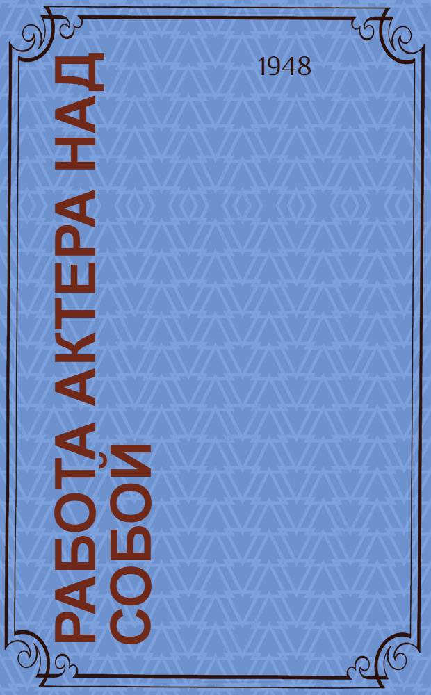 Работа актера над собой : Дневник ученика Ч. 1-2. Ч. 1 : Работа над собой в творческом процессе переживания