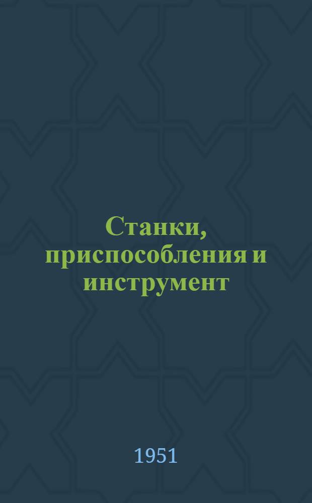 Станки, приспособления и инструмент : [Сборник]. Вып. 1