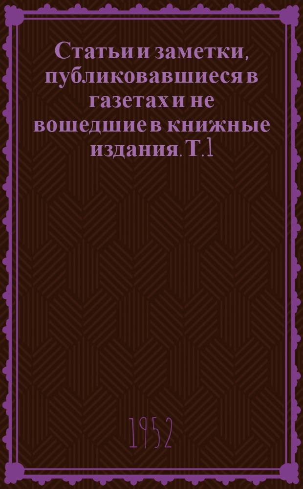 Статьи и заметки, публиковавшиеся в газетах и не вошедшие в книжные издания. Т. 1