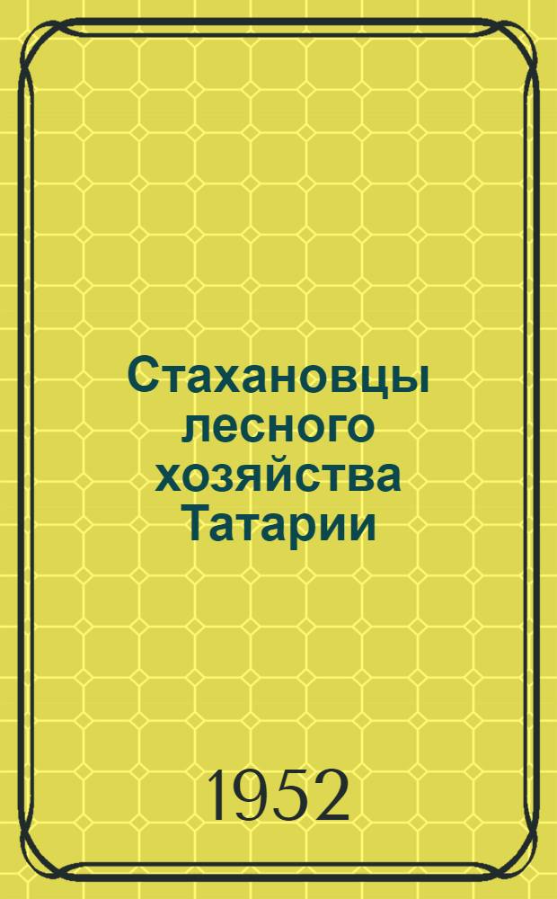 Стахановцы лесного хозяйства Татарии : [Сборник статей] Вып. 1-. Вып. 1