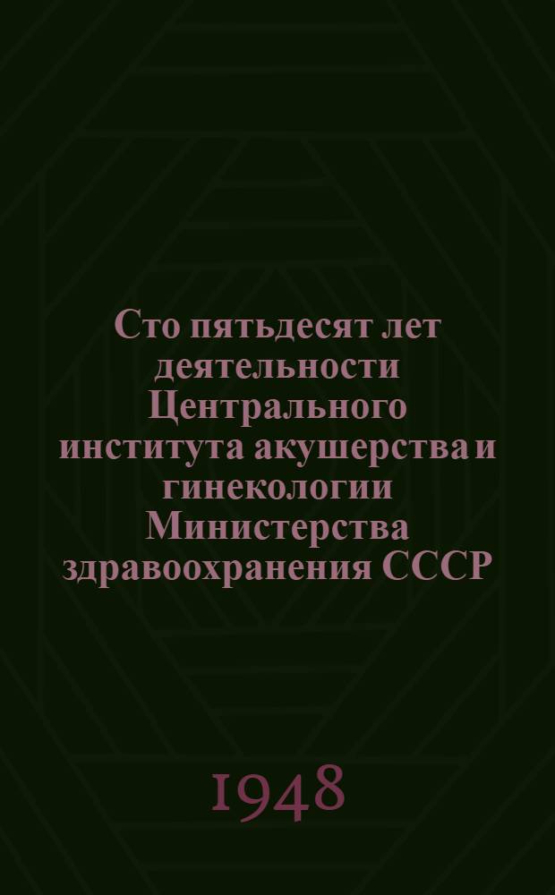 Сто пятьдесят лет деятельности Центрального института акушерства и гинекологии Министерства здравоохранения СССР : Сборник статей