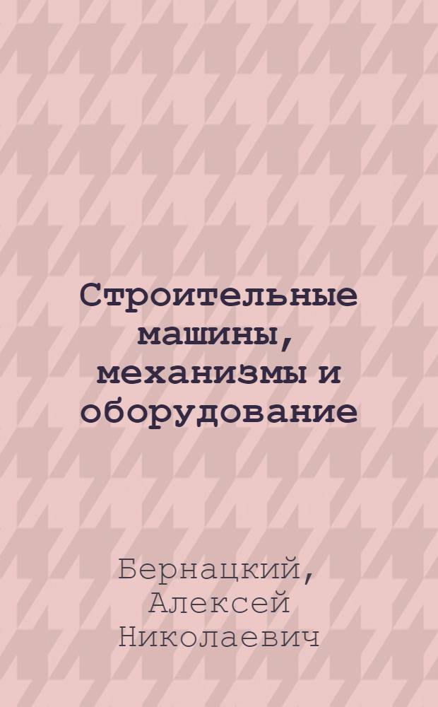 Строительные машины, механизмы и оборудование : Справочник. Раздел 18 : Оборудование передвижных и временных построечных механических мастерских