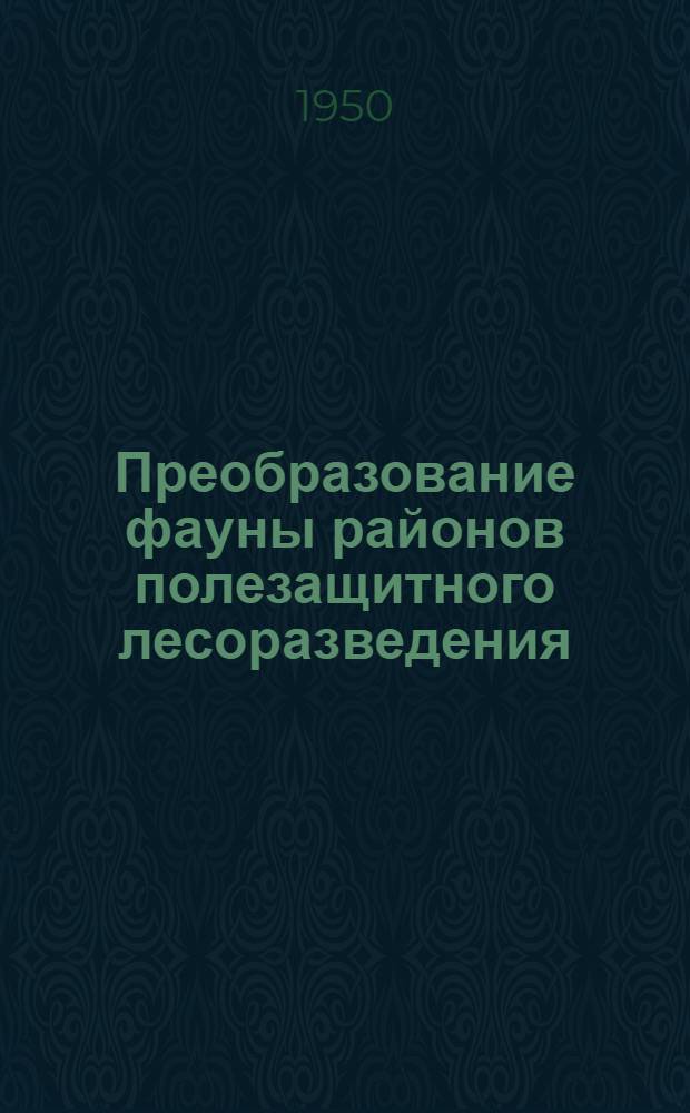 Преобразование фауны районов полезащитного лесоразведения : Вып. 1-2. Вып. 1 : Животный мир районов полезащитного лесоразведения