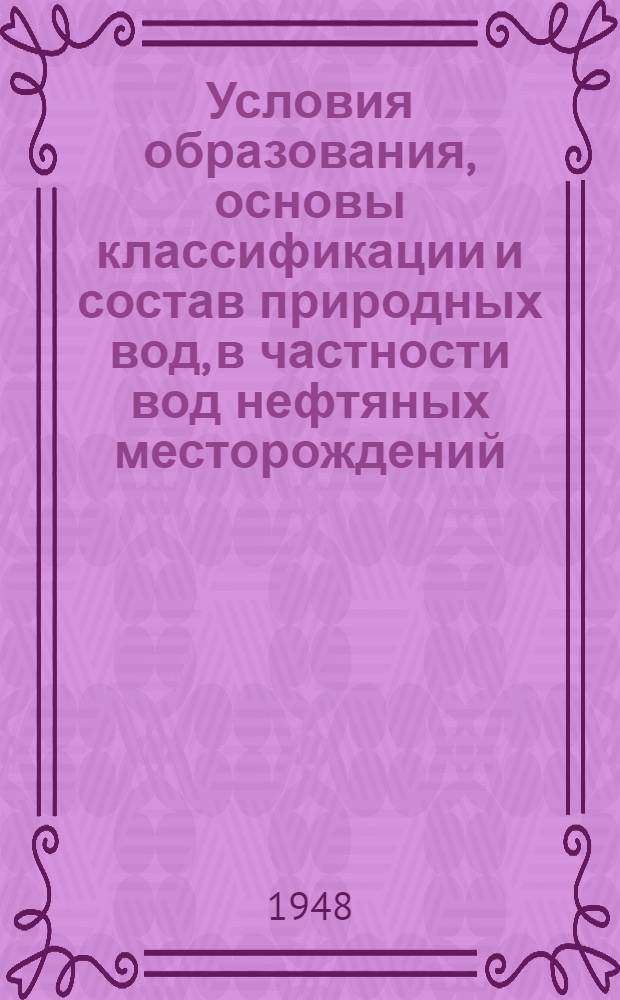 Условия образования, основы классификации и состав природных вод, в частности вод нефтяных месторождений : Ч. 1-. Ч. 1 : Образование и основы классификации природных вод