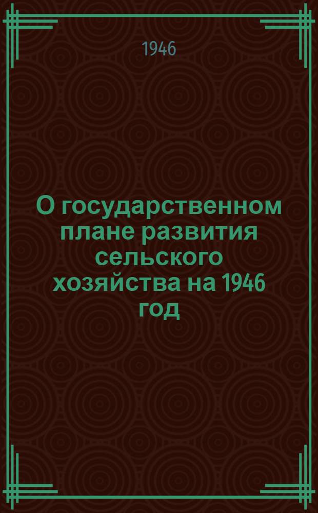 О государственном плане развития сельского хозяйства на 1946 год : Постановл. СНК СССР и ЦК ВКП(б)