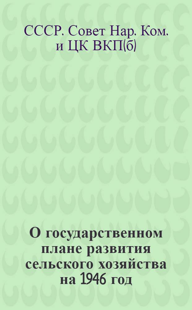 О государственном плане развития сельского хозяйства на 1946 год : Постановл. СНК СССР и ЦК ВКП(б)