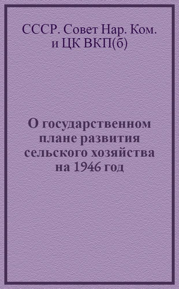 О государственном плане развития сельского хозяйства на 1946 год : Постановл. СНК СССР и ЦК ВКП(б)