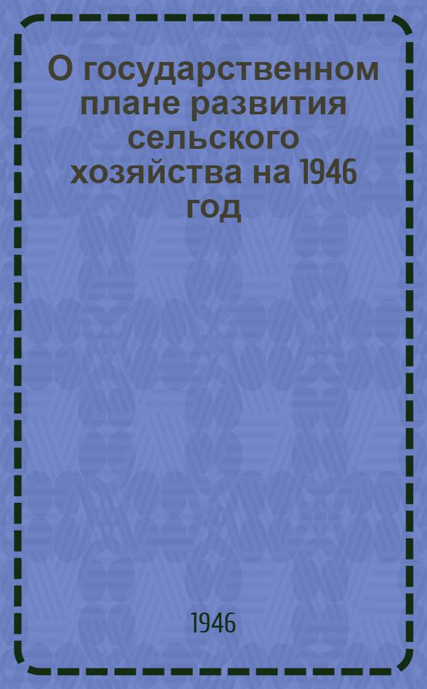 О государственном плане развития сельского хозяйства на 1946 год : Постановл. СНК СССР и ЦК ВКП(б)