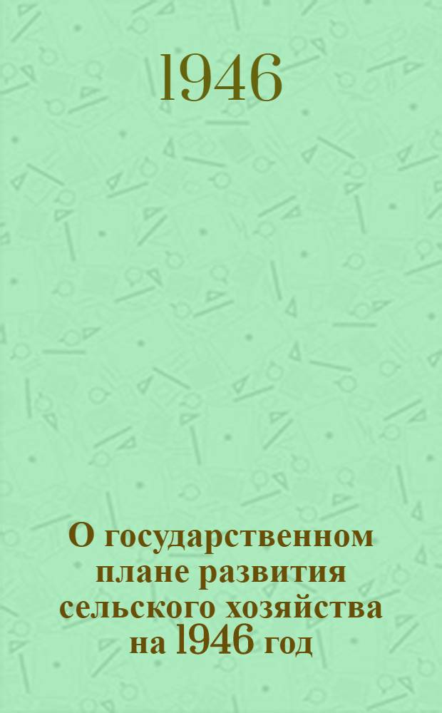 О государственном плане развития сельского хозяйства на 1946 год : Постановл. СНК СССР и ЦК ВКП(б)